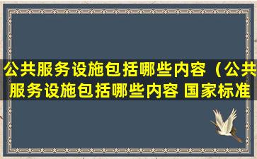 公共服务设施包括哪些内容（公共服务设施包括哪些内容 国家标准）